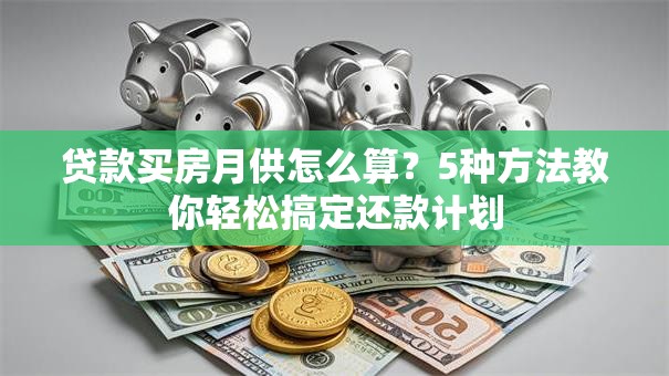 贷款买房月供怎么算？5种方法教你轻松搞定还款计划