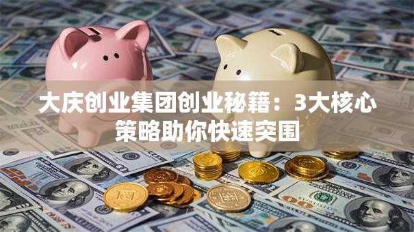 大庆创业集团创业秘籍：3大核心策略助你快速突围