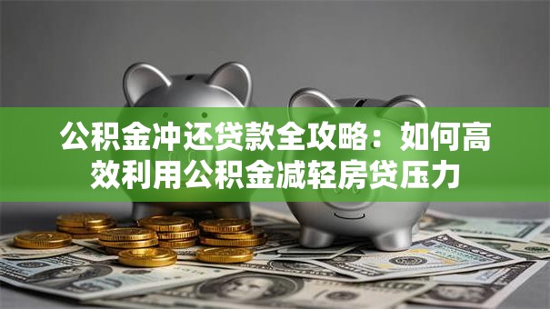 公积金冲还贷款全攻略：如何高效利用公积金减轻房贷压力