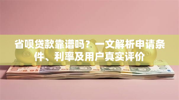 省呗贷款靠谱吗？一文解析申请条件、利率及用户真实评价