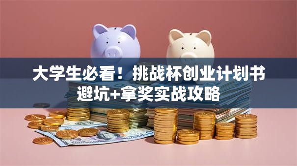 大学生必看！挑战杯创业计划书避坑+拿奖实战攻略