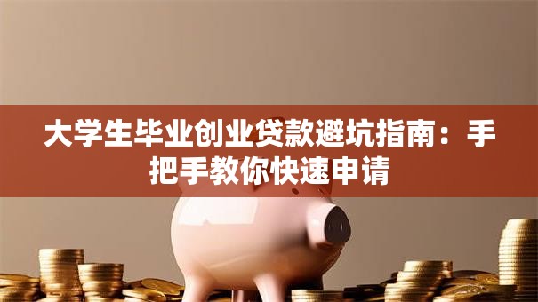 大学生毕业创业贷款避坑指南：手把手教你快速申请