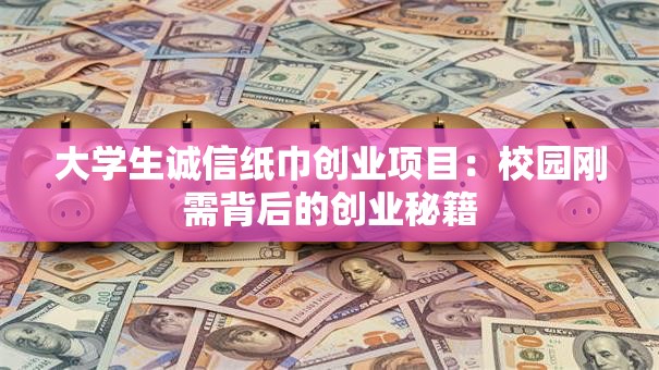 大学生诚信纸巾创业项目：校园刚需背后的创业秘籍
