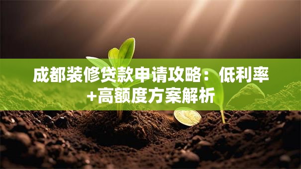 成都装修贷款申请攻略：低利率+高额度方案解析