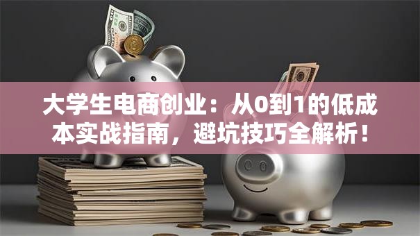 大学生电商创业：从0到1的低成本实战指南，避坑技巧全解析！
