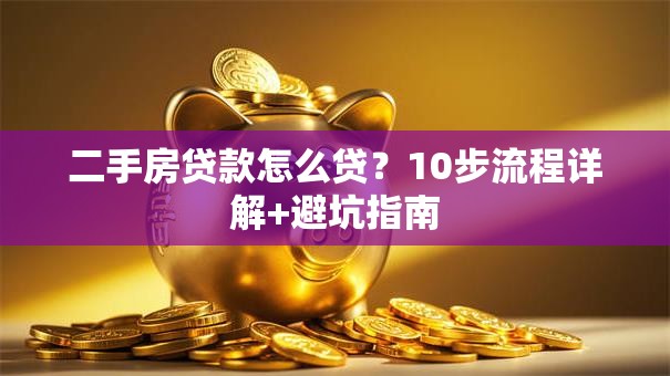 二手房贷款怎么贷？10步流程详解+避坑指南
