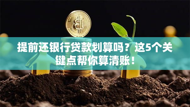 提前还银行贷款划算吗？这5个关键点帮你算清账！