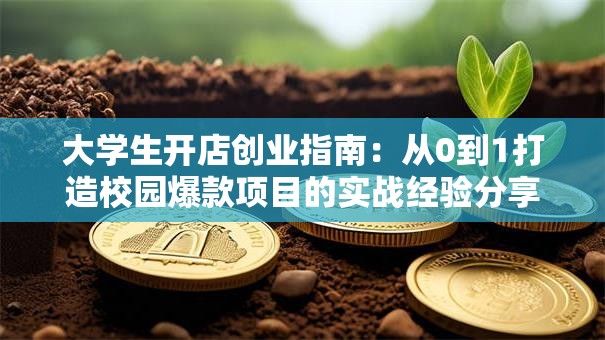 大学生开店创业指南：从0到1打造校园爆款项目的实战经验分享