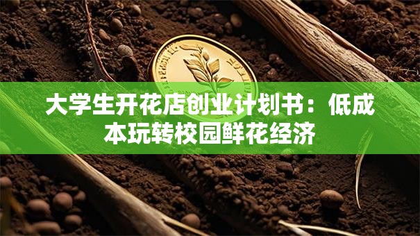 大学生开花店创业计划书：低成本玩转校园鲜花经济