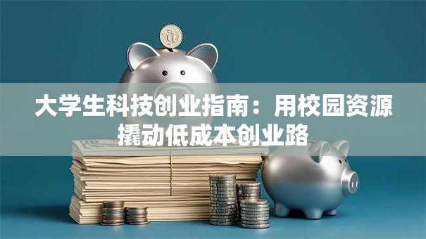 大学生科技创业指南：用校园资源撬动低成本创业路