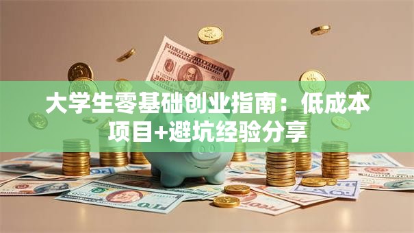 大学生零基础创业指南：低成本项目+避坑经验分享