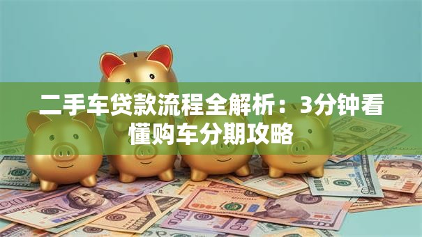 二手车贷款流程全解析：3分钟看懂购车分期攻略