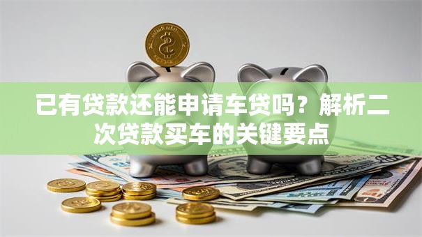 已有贷款还能申请车贷吗？解析二次贷款买车的关键要点