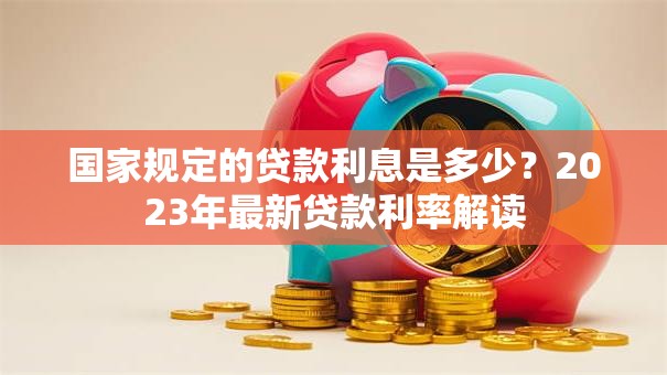 国家规定的贷款利息是多少？2023年最新贷款利率解读
