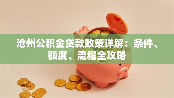 沧州公积金贷款政策详解：条件、额度、流程全攻略