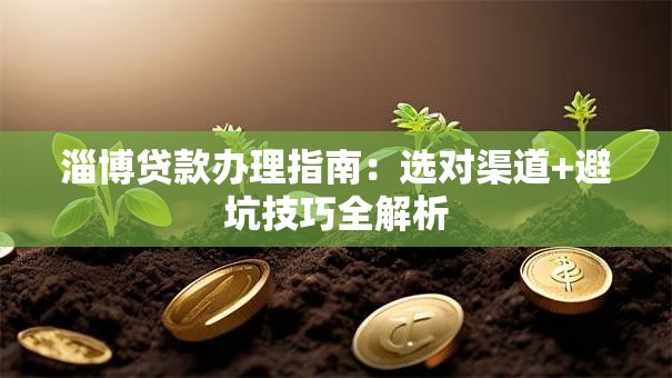 淄博贷款办理指南：选对渠道+避坑技巧全解析