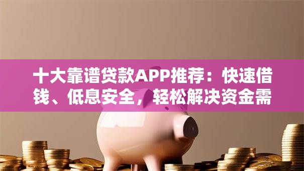 十大靠谱贷款APP推荐：快速借钱、低息安全，轻松解决资金需求