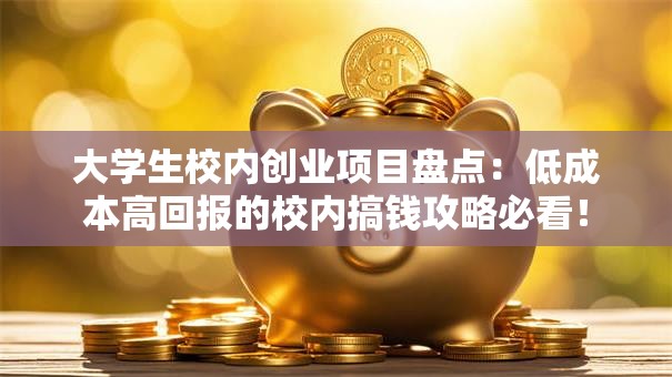 大学生校内创业项目盘点：低成本高回报的校内搞钱攻略必看！