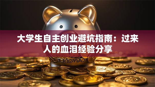 大学生自主创业避坑指南：过来人的血泪经验分享