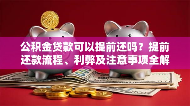 公积金贷款可以提前还吗？提前还款流程、利弊及注意事项全解析