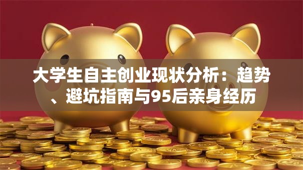 大学生自主创业现状分析：趋势、避坑指南与95后亲身经历