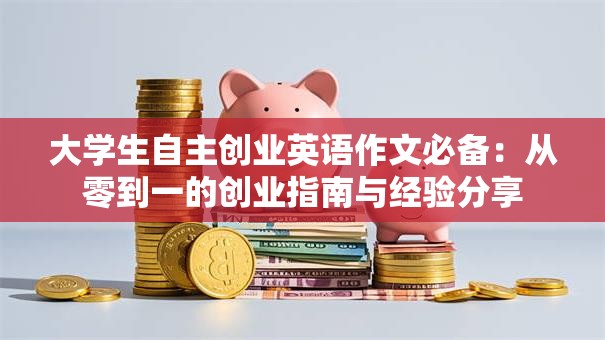 大学生自主创业英语作文必备：从零到一的创业指南与经验分享