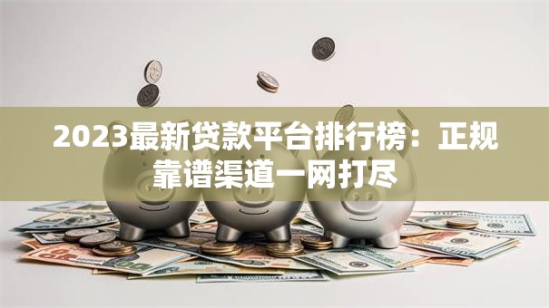 2023最新贷款平台排行榜：正规靠谱渠道一网打尽