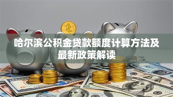哈尔滨公积金贷款额度计算方法及最新政策解读