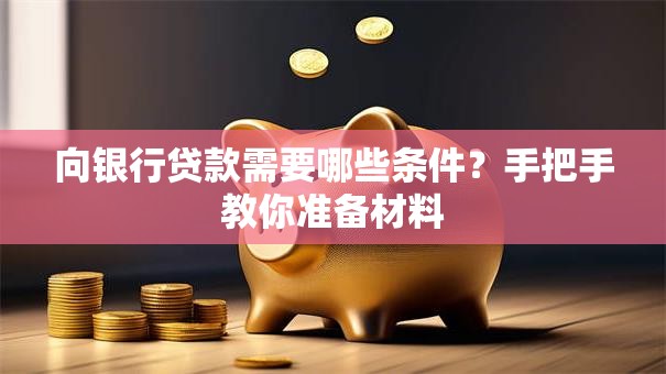 向银行贷款需要哪些条件？手把手教你准备材料