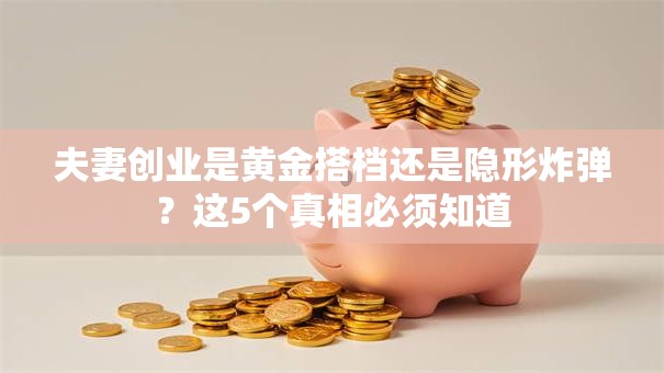夫妻创业是黄金搭档还是隐形炸弹？这5个真相必须知道