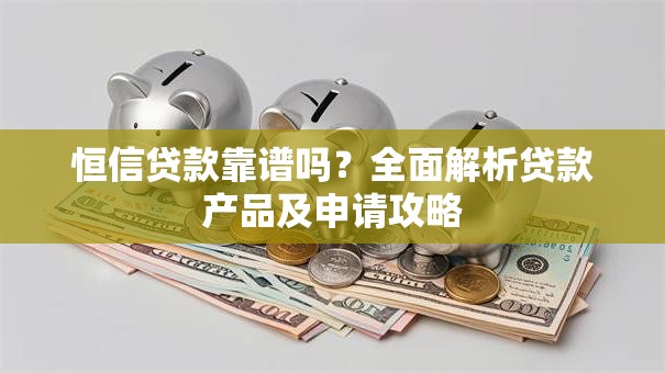 恒信贷款靠谱吗？全面解析贷款产品及申请攻略