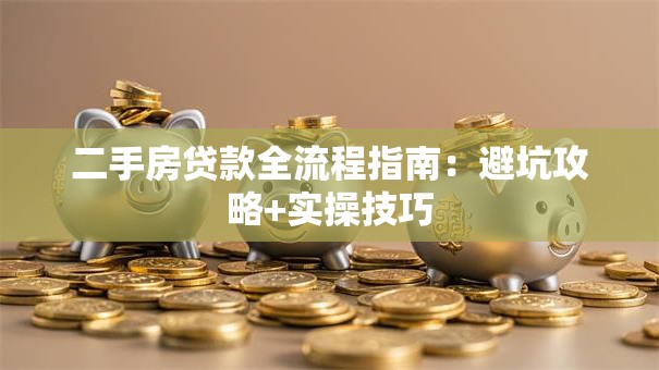 二手房贷款全流程指南：避坑攻略+实操技巧