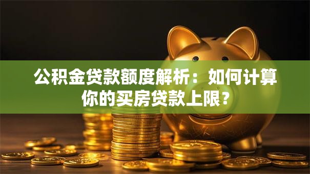 公积金贷款额度解析：如何计算你的买房贷款上限？