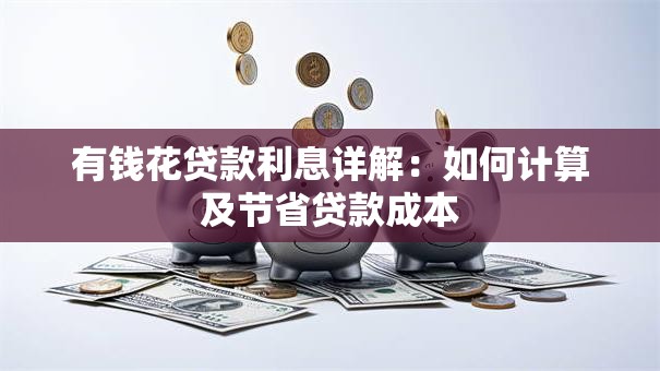 有钱花贷款利息详解：如何计算及节省贷款成本