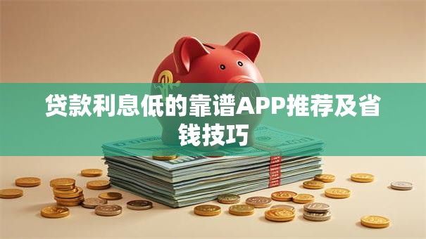 贷款利息低的靠谱APP推荐及省钱技巧