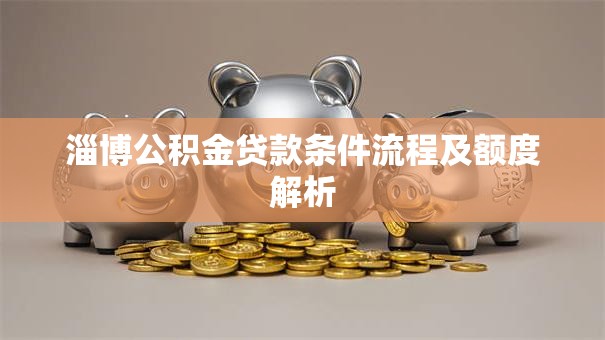淄博公积金贷款条件流程及额度解析