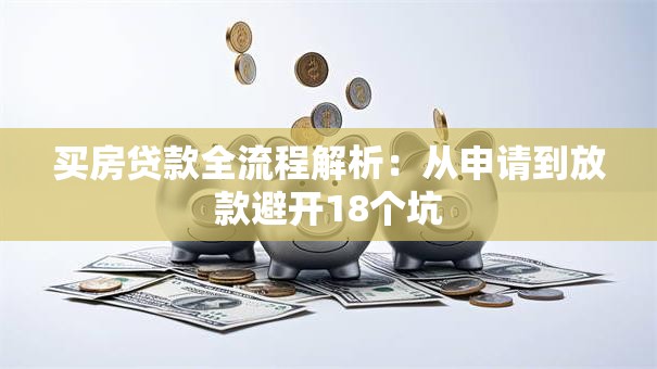 买房贷款全流程解析：从申请到放款避开18个坑