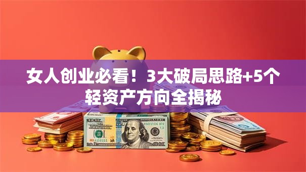 女人创业必看！3大破局思路+5个轻资产方向全揭秘