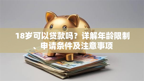 18岁可以贷款吗？详解年龄限制、申请条件及注意事项