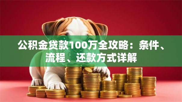 公积金贷款100万全攻略：条件、流程、还款方式详解
