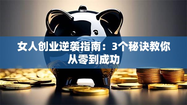 女人创业逆袭指南：3个秘诀教你从零到成功