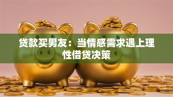 贷款买男友：当情感需求遇上理性借贷决策