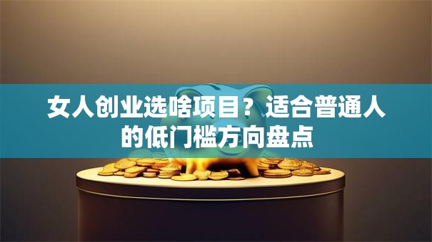 女人创业选啥项目？适合普通人的低门槛方向盘点