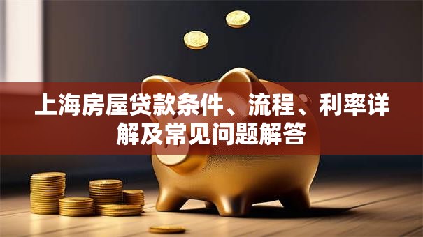 上海房屋贷款条件、流程、利率详解及常见问题解答