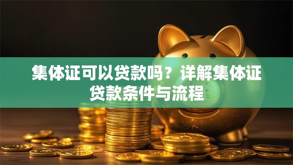 集体证可以贷款吗？详解集体证贷款条件与流程