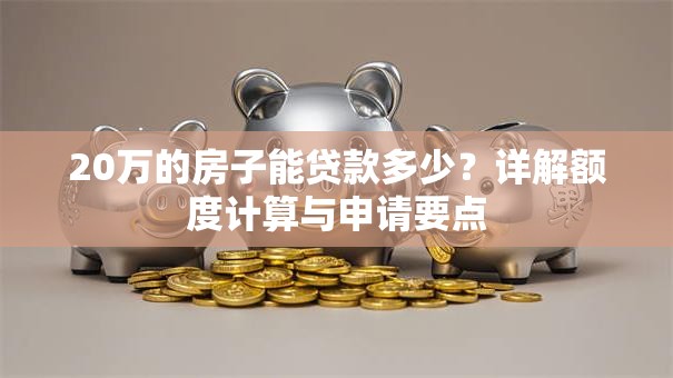20万的房子能贷款多少？详解额度计算与申请要点