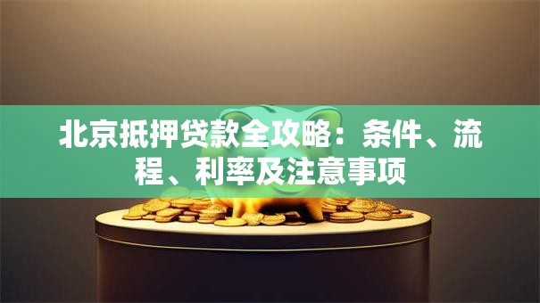 北京抵押贷款全攻略：条件、流程、利率及注意事项