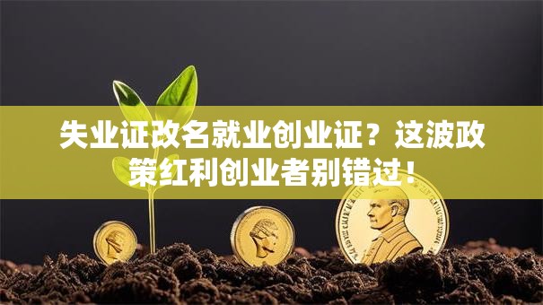 失业证改名就业创业证？这波政策红利创业者别错过！