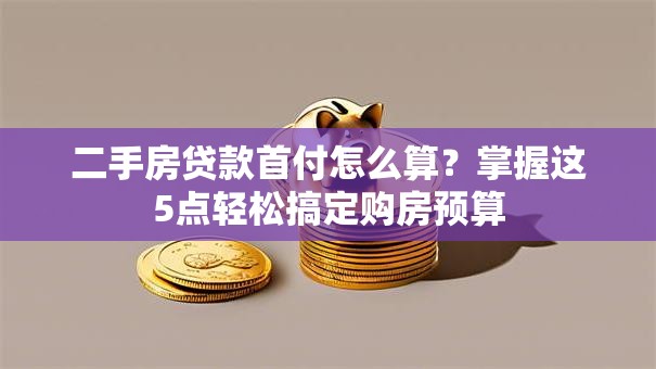 二手房贷款首付怎么算？掌握这5点轻松搞定购房预算