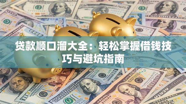 贷款顺口溜大全：轻松掌握借钱技巧与避坑指南
